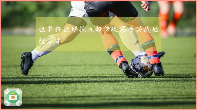 世界杯让球投注趋势观察与实战经验分享