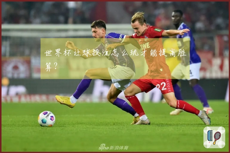 世界杯让球投注怎么玩才能提高胜算？