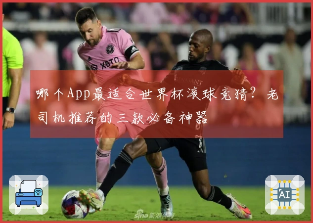 哪个App最适合世界杯滚球竞猜？老司机推荐的三款必备神器