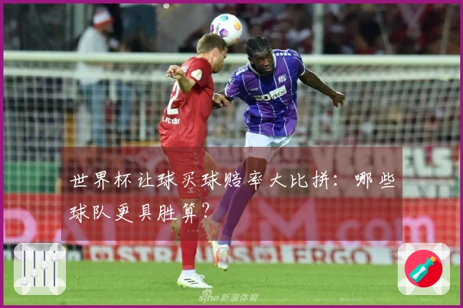 世界杯让球买球赔率大比拼：哪些球队更具胜算？