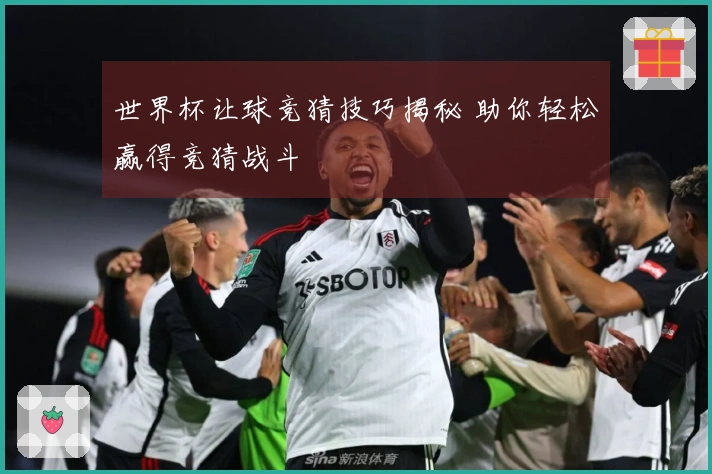 世界杯让球竞猜技巧揭秘 助你轻松赢得竞猜战斗
