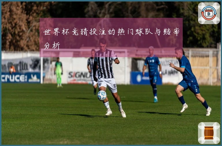 世界杯竞猜投注的热门球队与赔率分析