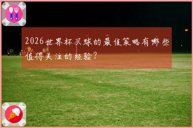 2026世界杯买球的最佳策略有哪些值得关注的经验？